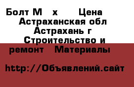 Болт М 14х70  › Цена ­ 60 - Астраханская обл., Астрахань г. Строительство и ремонт » Материалы   